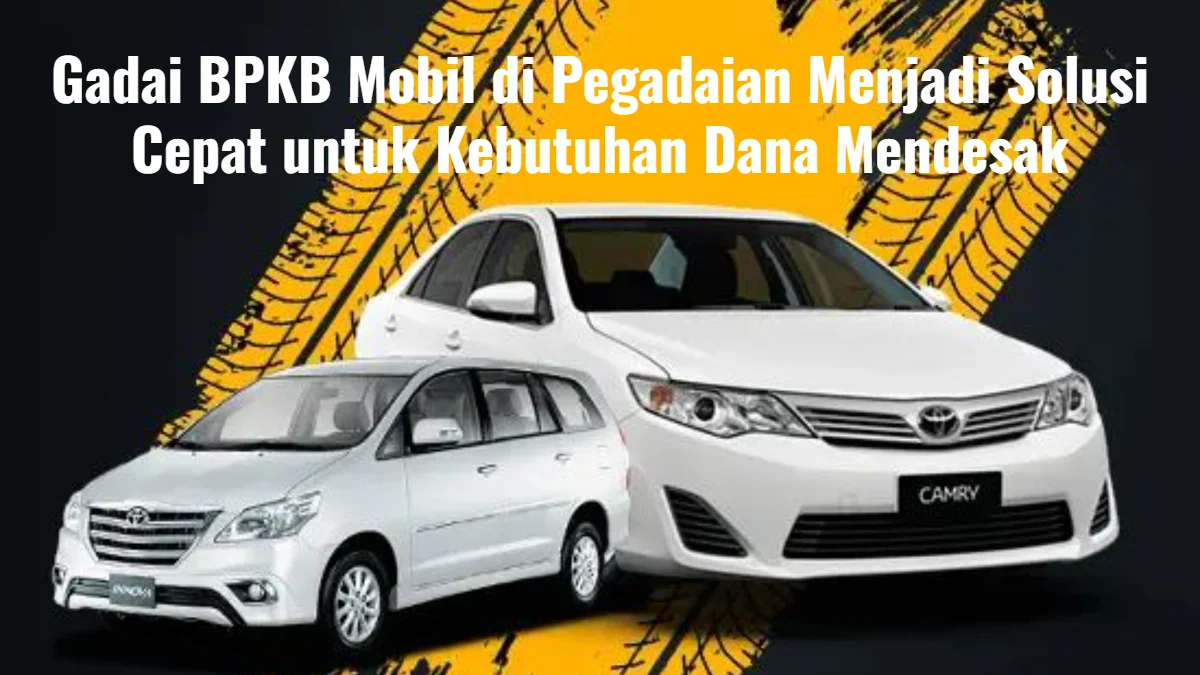 Gadai BPKB Mobil di Pegadaian Menjadi Solusi Cepat untuk Kebutuhan Dana Mendesak